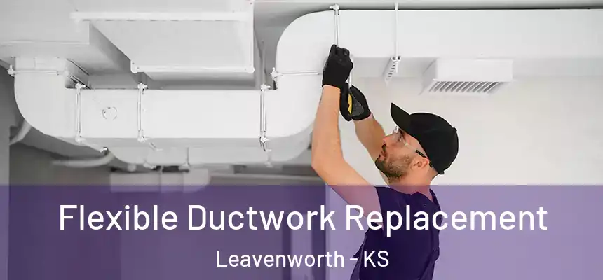  Flexible Ductwork Replacement Leavenworth - KS