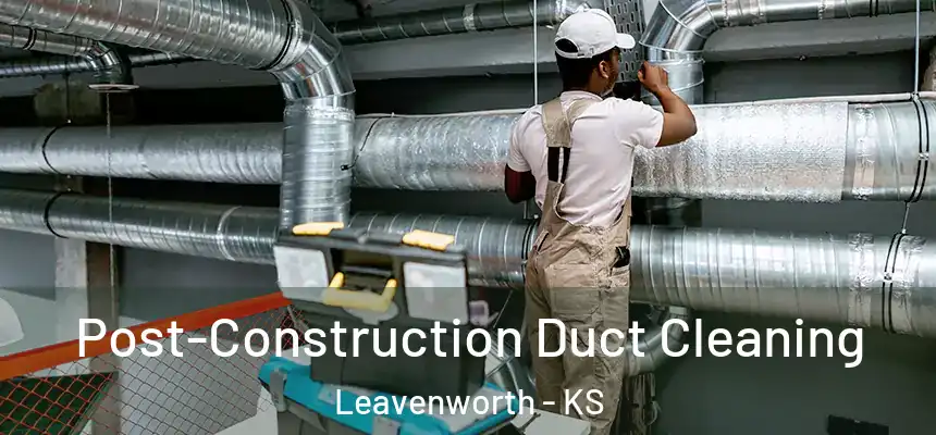 Post-Construction Duct Cleaning Leavenworth - KS
